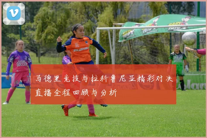 马德里竞技与拉科鲁尼亚精彩对决直播全程回顾与分析