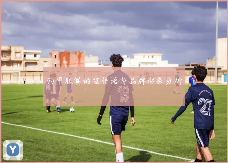 西甲联赛的宣传语与品牌形象分析