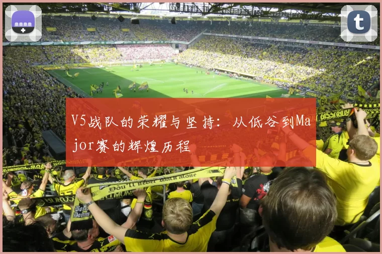 V5战队的荣耀与坚持：从低谷到Major赛的辉煌历程