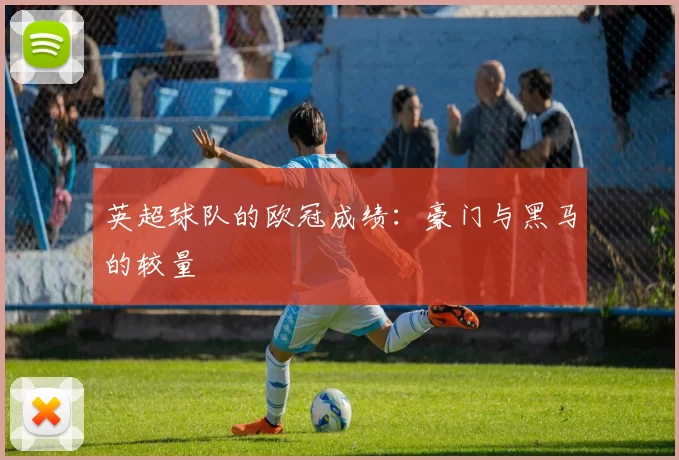 英超球队的欧冠成绩：豪门与黑马的较量