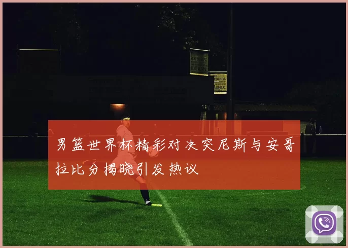 男篮世界杯精彩对决突尼斯与安哥拉比分揭晓引发热议