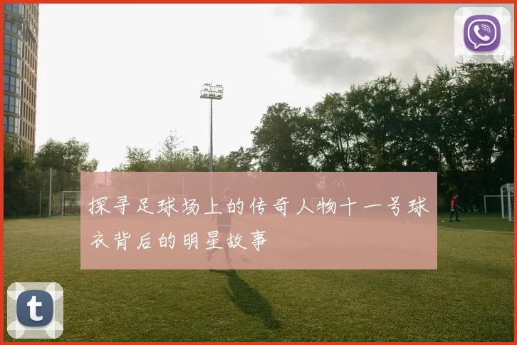 探寻足球场上的传奇人物十一号球衣背后的明星故事