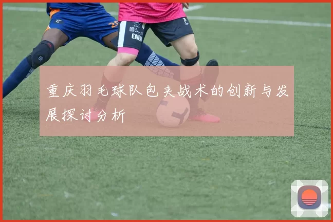 重庆羽毛球队包夹战术的创新与发展探讨分析