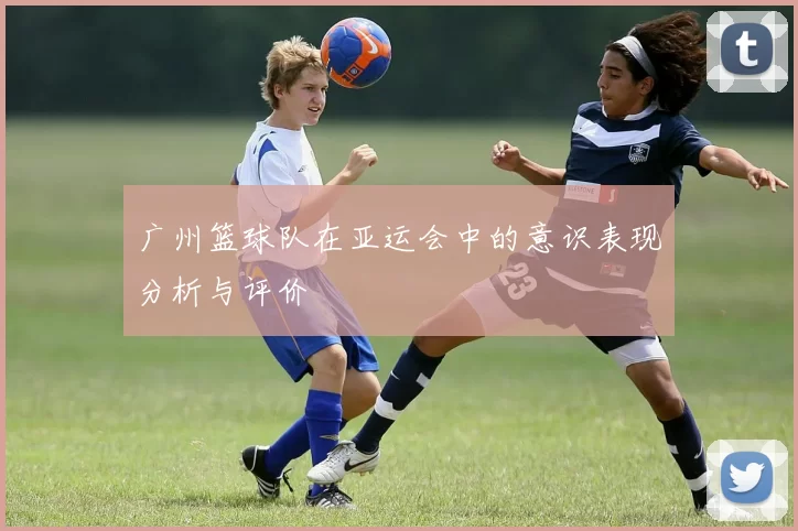 广州篮球队在亚运会中的意识表现分析与评价