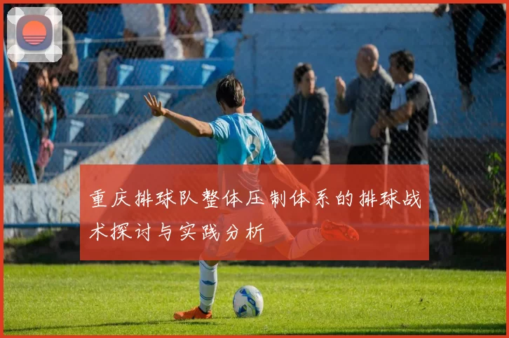重庆排球队整体压制体系的排球战术探讨与实践分析