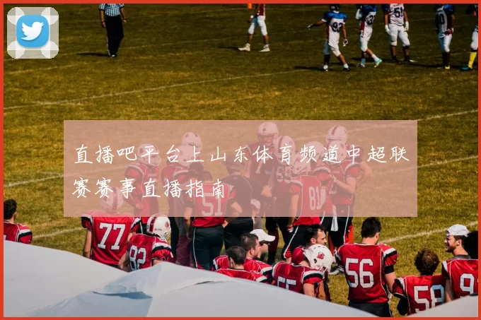 直播吧平台上山东体育频道中超联赛赛事直播指南