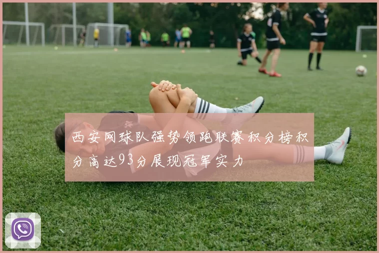 西安网球队强势领跑联赛积分榜积分高达93分展现冠军实力
