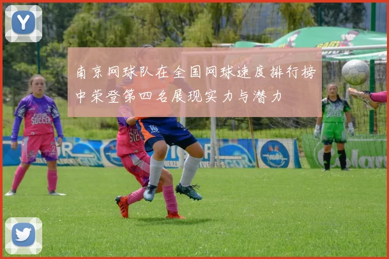 南京网球队在全国网球速度排行榜中荣登第四名展现实力与潜力