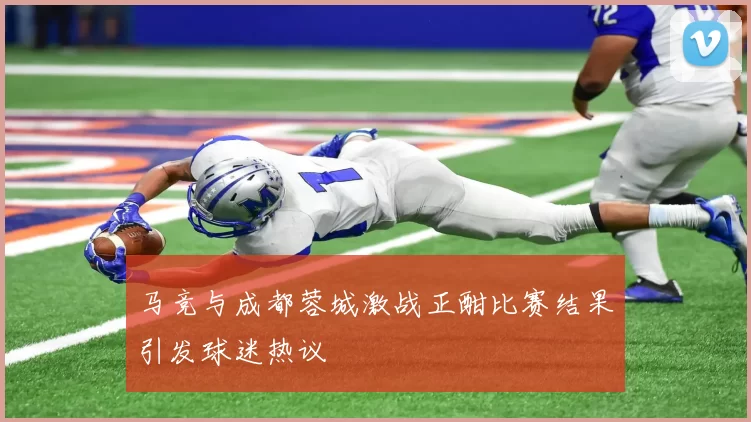 马竞与成都蓉城激战正酣比赛结果引发球迷热议