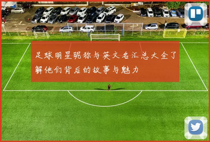 足球明星昵称与英文名汇总大全了解他们背后的故事与魅力