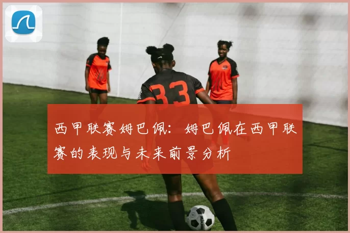 西甲联赛姆巴佩：姆巴佩在西甲联赛的表现与未来前景分析