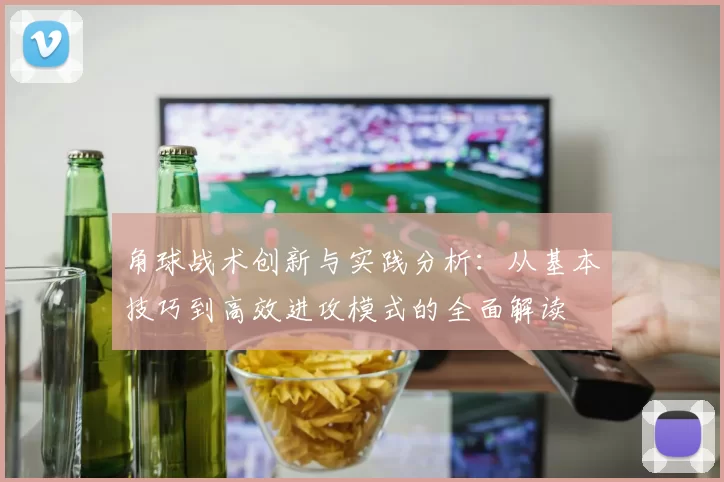 角球战术创新与实践分析：从基本技巧到高效进攻模式的全面解读