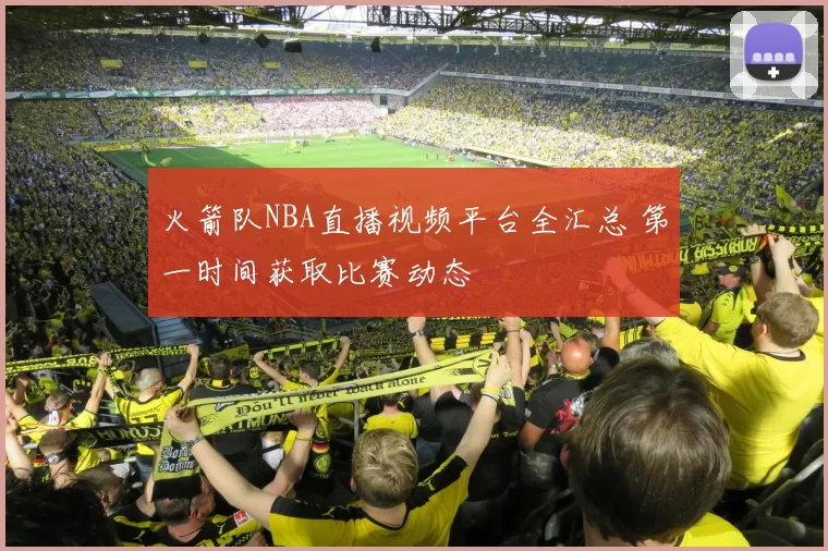 火箭队NBA直播视频平台全汇总 第一时间获取比赛动态