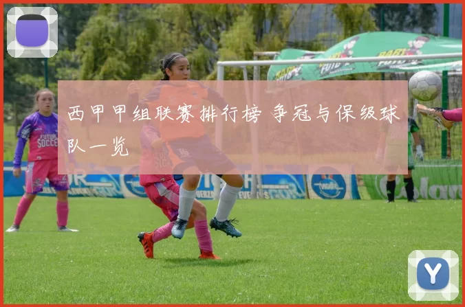 西甲甲组联赛排行榜 争冠与保级球队一览