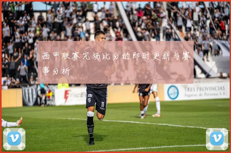 西甲联赛完场比分的即时更新与赛事分析