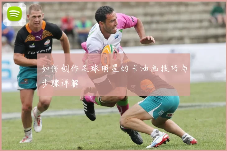 如何创作足球明星的卡油画技巧与步骤详解